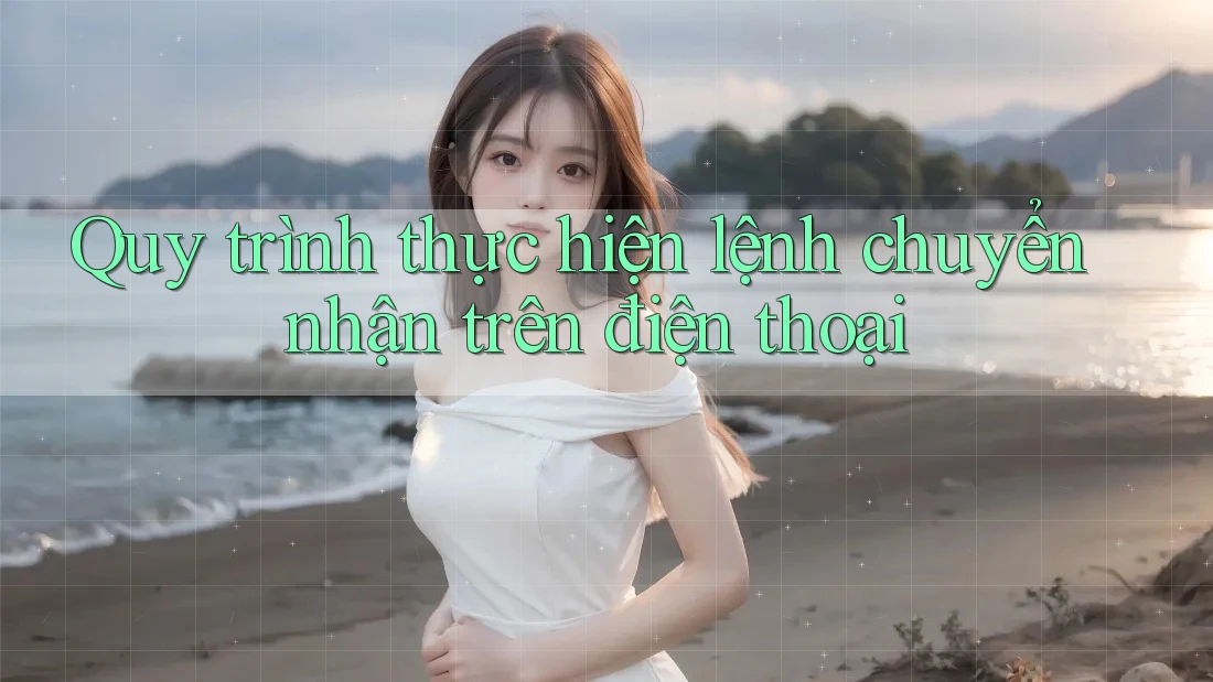 Quy trình thực hiện lệnh chuyển nhận trên điện thoại