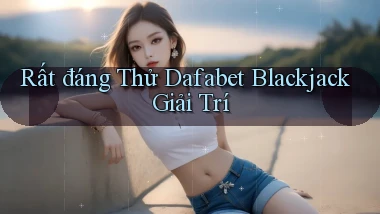 rất đáng thử dafabet blackjack giải trí