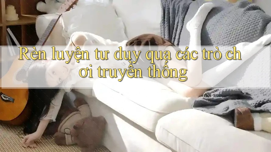 Rèn luyện tư duy qua các trò chơi truyền thống