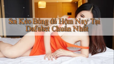 soi kèo bóng đá hôm nay tại dafabet chuẩn nhất