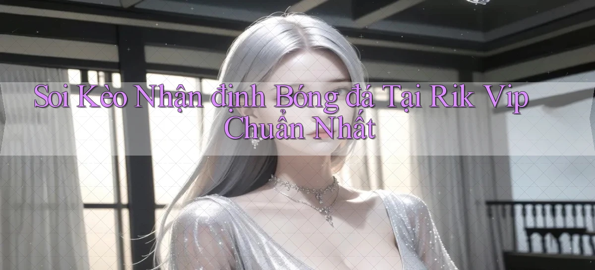 soi kèo nhận định bóng đá tại rik vip chuẩn nhất
