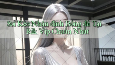 soi kèo nhận định bóng đá tại rik vip chuẩn nhất