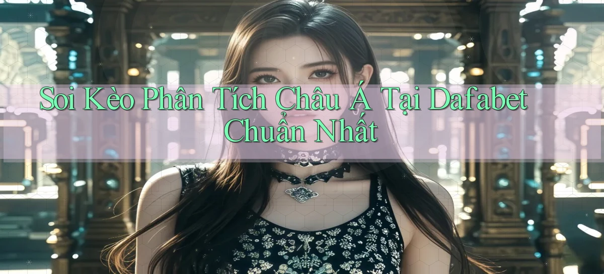soi kèo phân tích châu á tại dafabet chuẩn nhất
