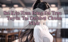 soi kèo xem bóng đá trực tuyến tại dafabet chuẩn nhất
