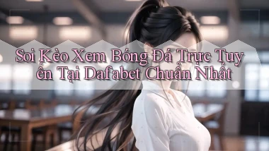 soi kèo xem bóng đá trực tuyến tại dafabet chuẩn nhất