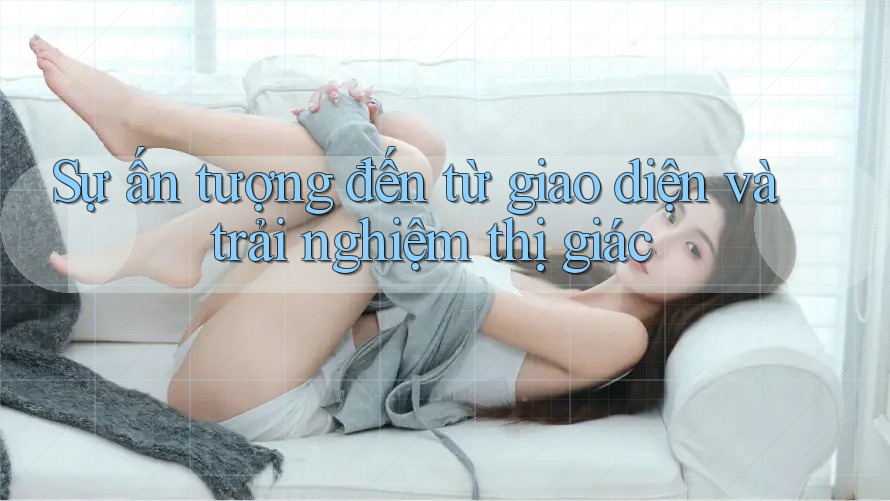 Sự ấn tượng đến từ giao diện và trải nghiệm thị giác