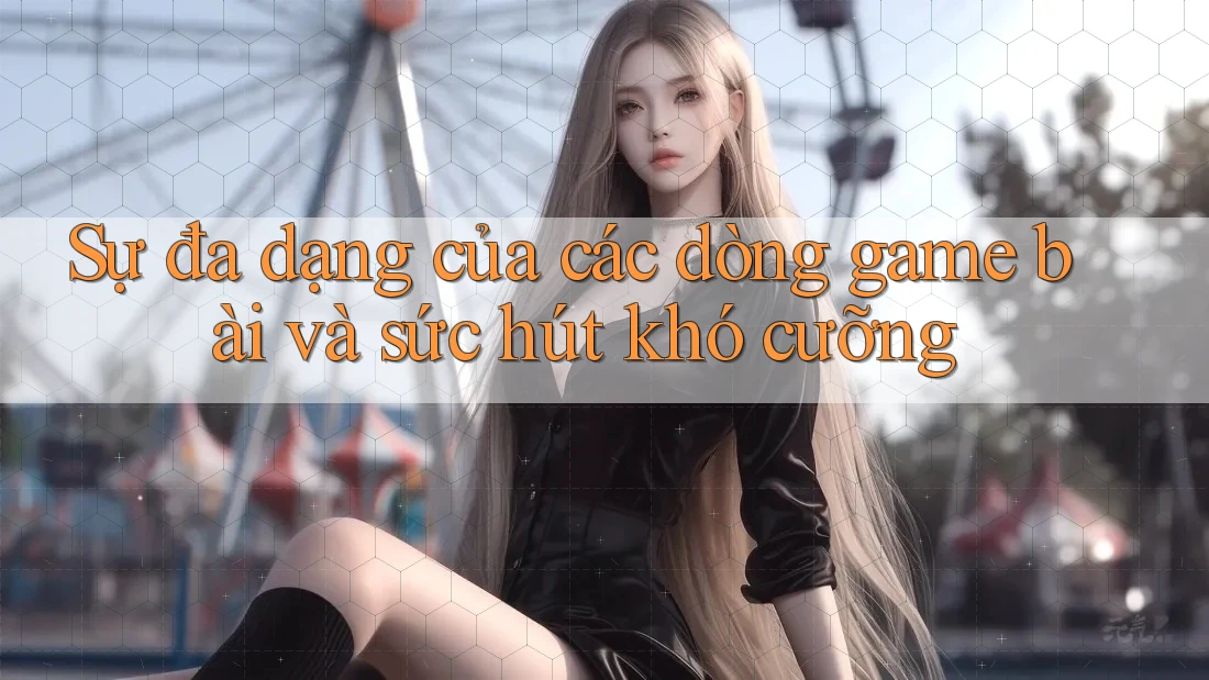 Sự đa dạng của các dòng game bài và sức hút khó cưỡng