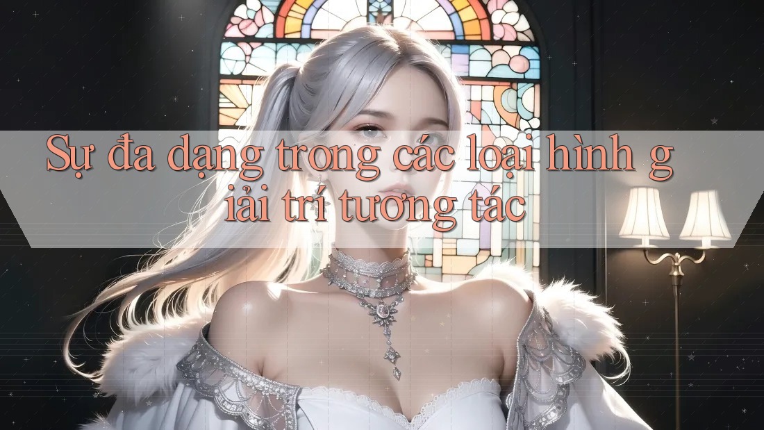 Sự đa dạng trong các loại hình giải trí tương tác