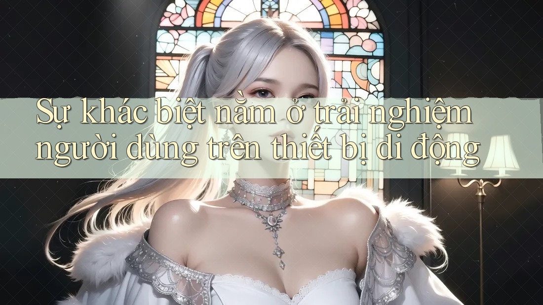 Sự khác biệt nằm ở trải nghiệm người dùng trên thiết bị di động