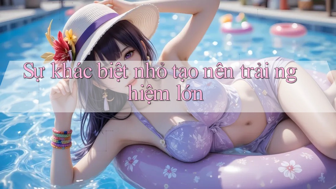 Sự khác biệt nhỏ tạo nên trải nghiệm lớn Sự khác biệt nhỏ tạo nên trải nghiệm lớn