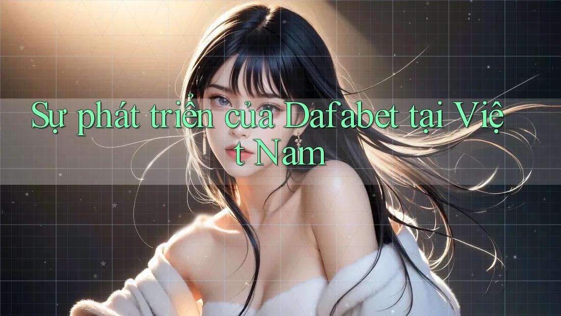 Sự phát triển của Dafabet tại Việt Nam Sự phát triển của Dafabet tại Việt Nam