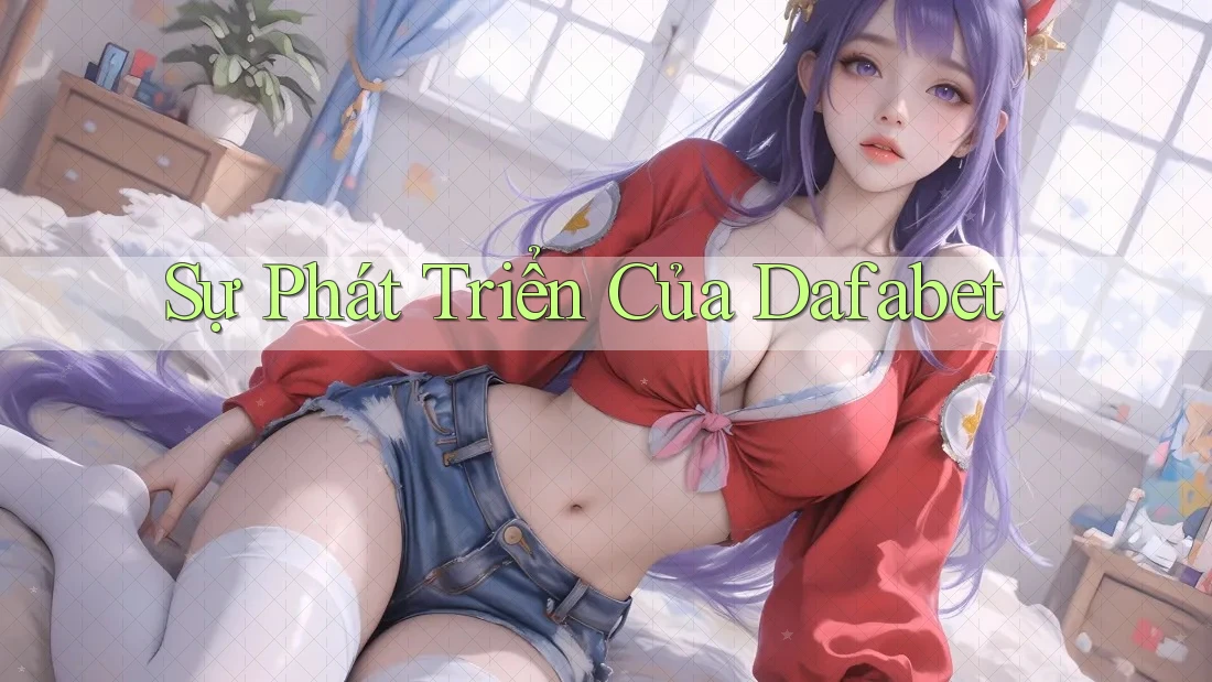 Sự Phát Triển Của Dafabet Sự Phát Triển Của Dafabet