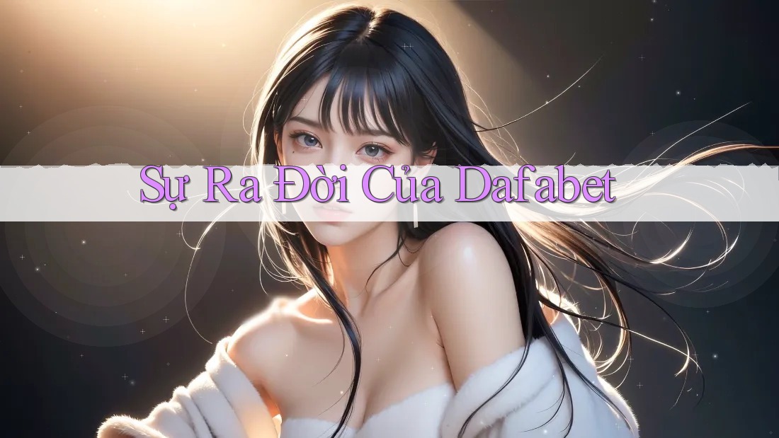 Sự Ra Đời Của Dafabet