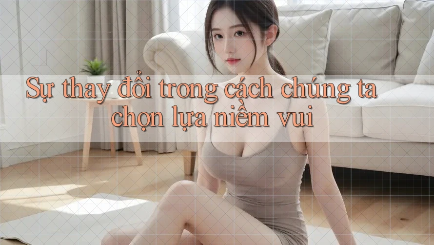 Sự thay đổi trong cách chúng ta chọn lựa niềm vui