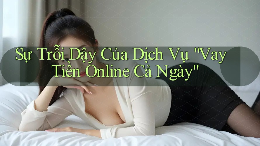 Sự Trỗi Dậy Của Dịch Vụ “Vay Tiền Online Cả Ngày”