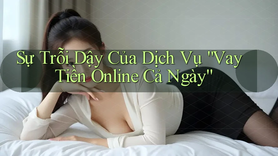 Sự Trỗi Dậy Của Dịch Vụ “Vay Tiền Online Cả Ngày” Sự Trỗi Dậy Của Dịch Vụ “Vay Tiền Online Cả Ngày”