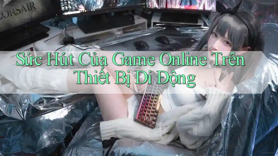 Sức Hút Của Game Online Trên Thiết Bị Di Động