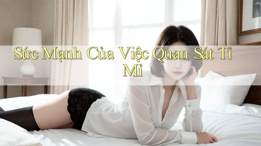 Sức Mạnh Của Việc Quan Sát Tỉ Mỉ