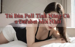 tải bản full tính năng của dafabet mới nhất