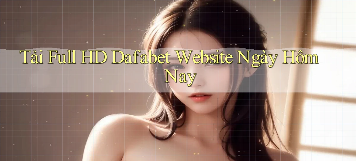 tải full hd dafabet website ngày hôm nay