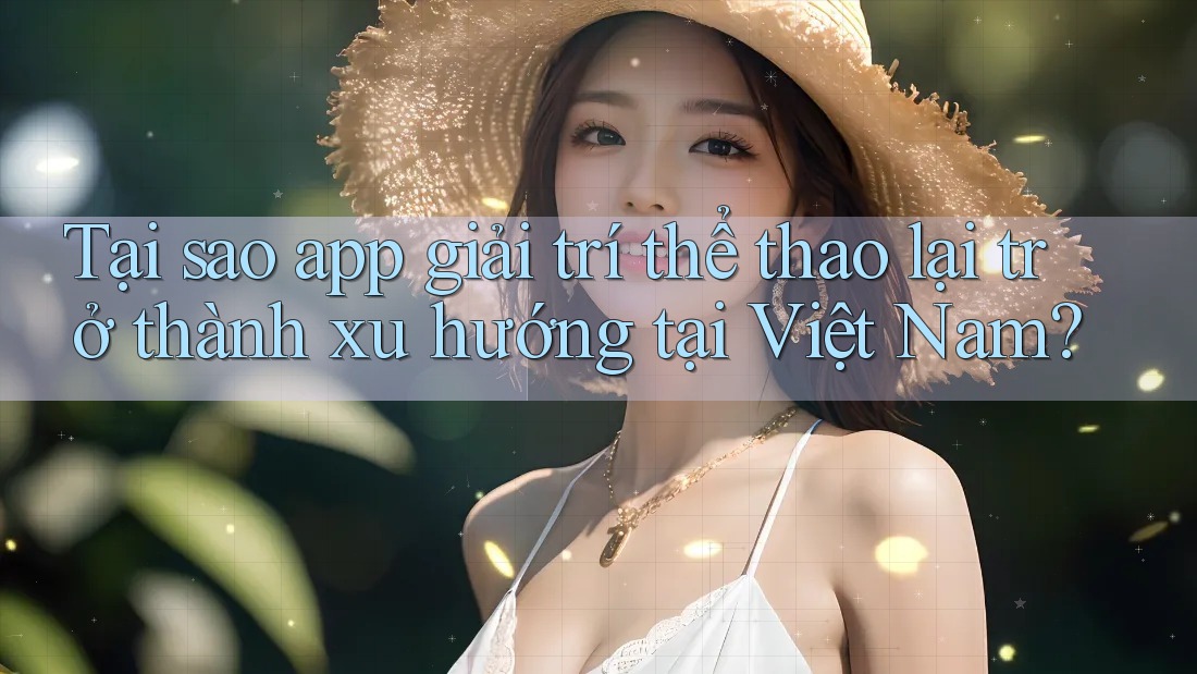 Tại sao app giải trí thể thao lại trở thành xu hướng tại Việt Nam? Tại sao app giải trí thể thao lại trở thành xu hướng tại Việt Nam?