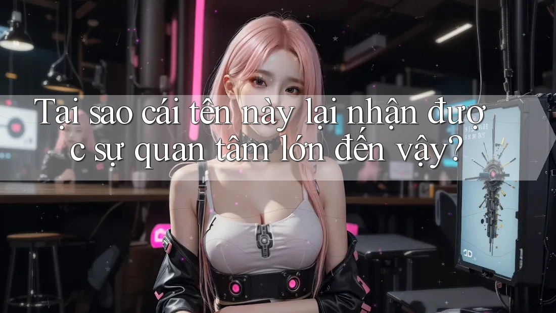 Tại sao cái tên này lại nhận được sự quan tâm lớn đến vậy?