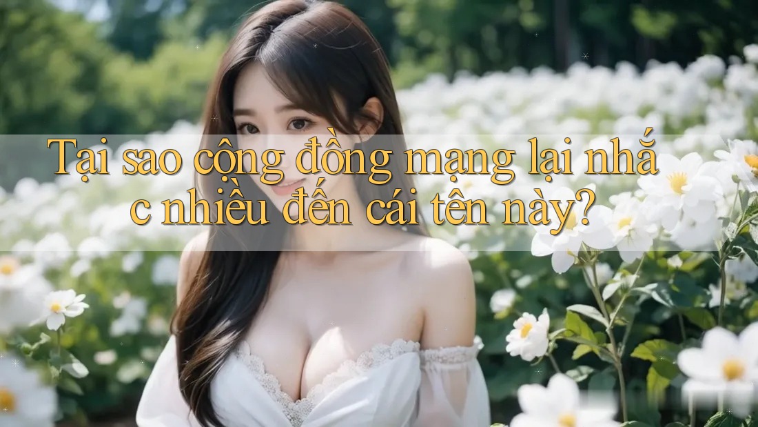 Tại sao cộng đồng mạng lại nhắc nhiều đến cái tên này?