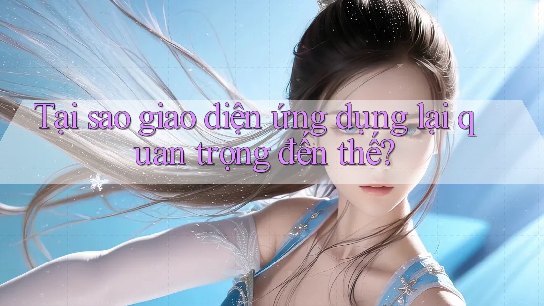 Tại sao giao diện ứng dụng lại quan trọng đến thế? Tại sao giao diện ứng dụng lại quan trọng đến thế?