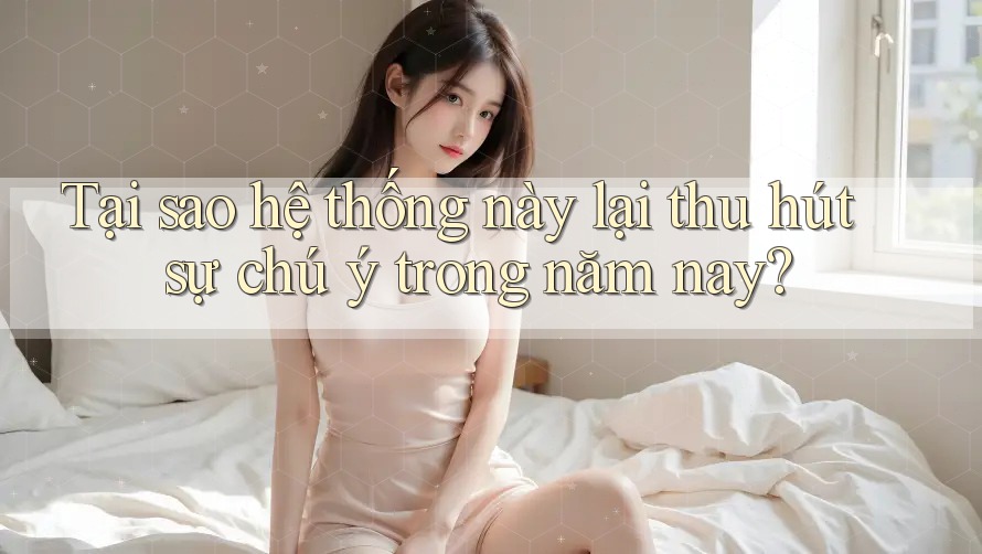 Tại sao hệ thống này lại thu hút sự chú ý trong năm nay?