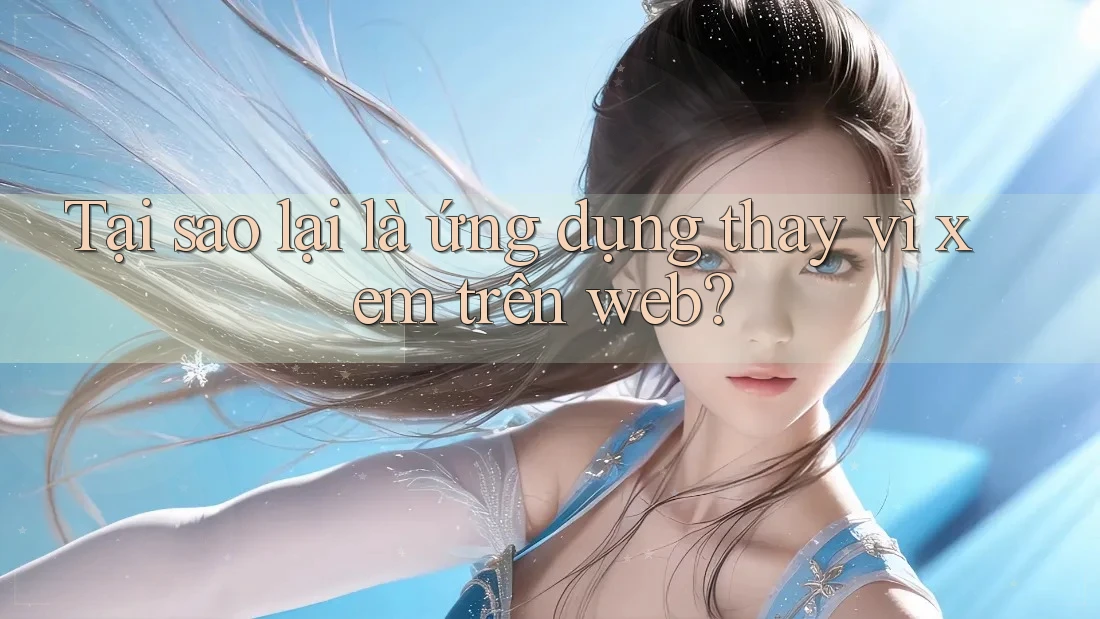 Tại sao lại là ứng dụng thay vì xem trên web? Tại sao lại là ứng dụng thay vì xem trên web?