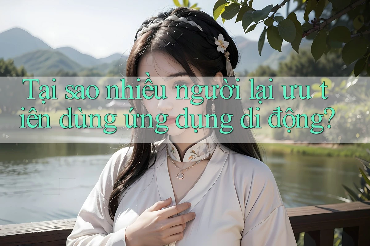 Tại sao nhiều người lại ưu tiên dùng ứng dụng di động?