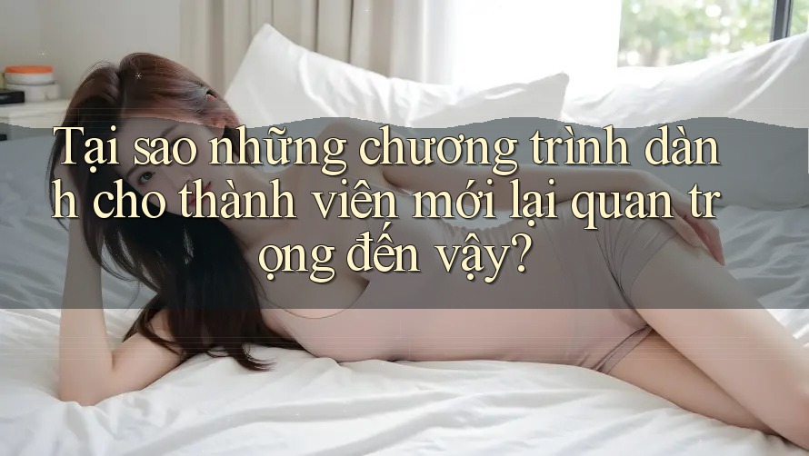 Tại sao những chương trình dành cho thành viên mới lại quan trọng đến vậy?