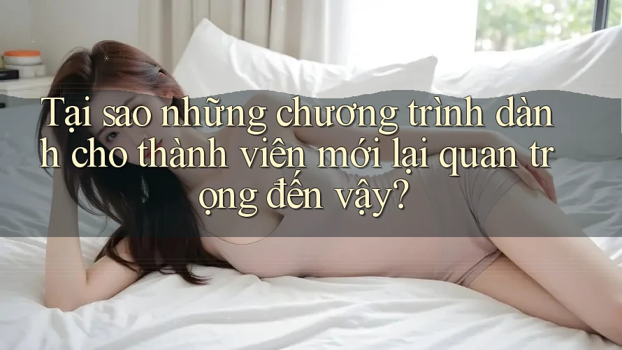 Tại sao những chương trình dành cho thành viên mới lại quan trọng đến vậy?