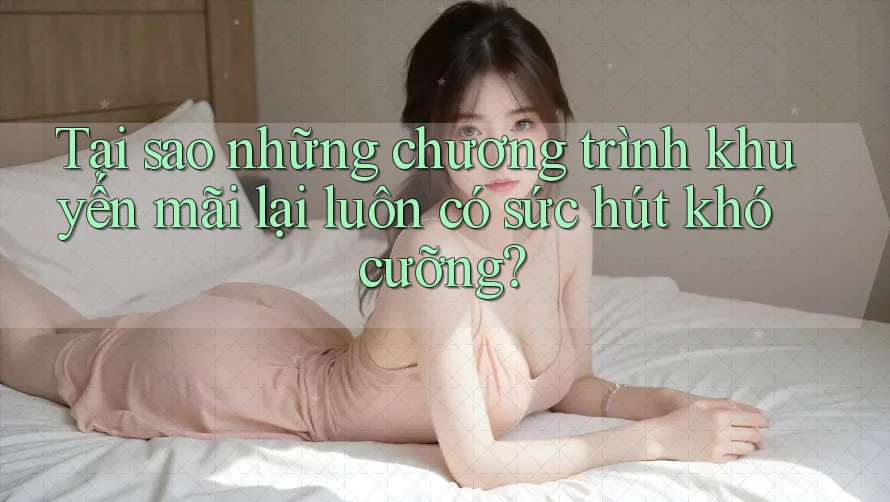 Tại sao những chương trình khuyến mãi lại luôn có sức hút khó cưỡng?