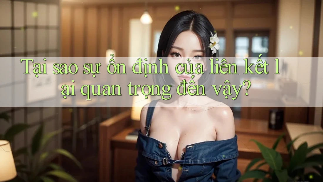 Tại sao sự ổn định của liên kết lại quan trọng đến vậy? Tại sao sự ổn định của liên kết lại quan trọng đến vậy?