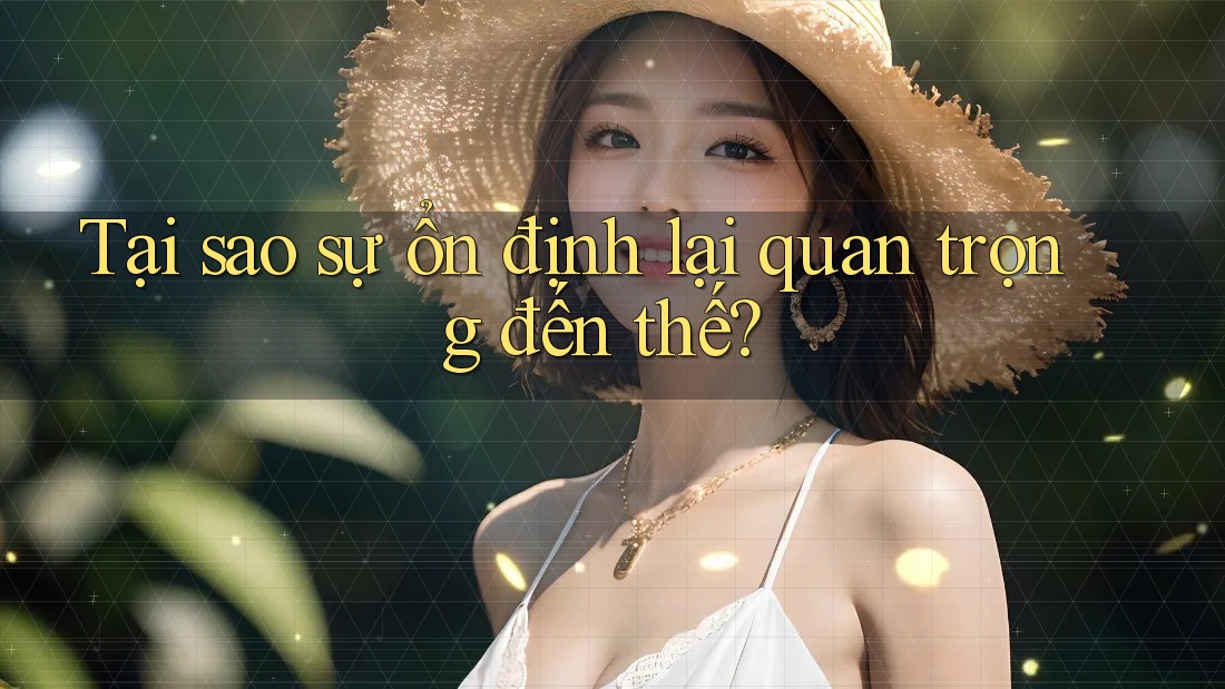 Tại sao sự ổn định lại quan trọng đến thế?