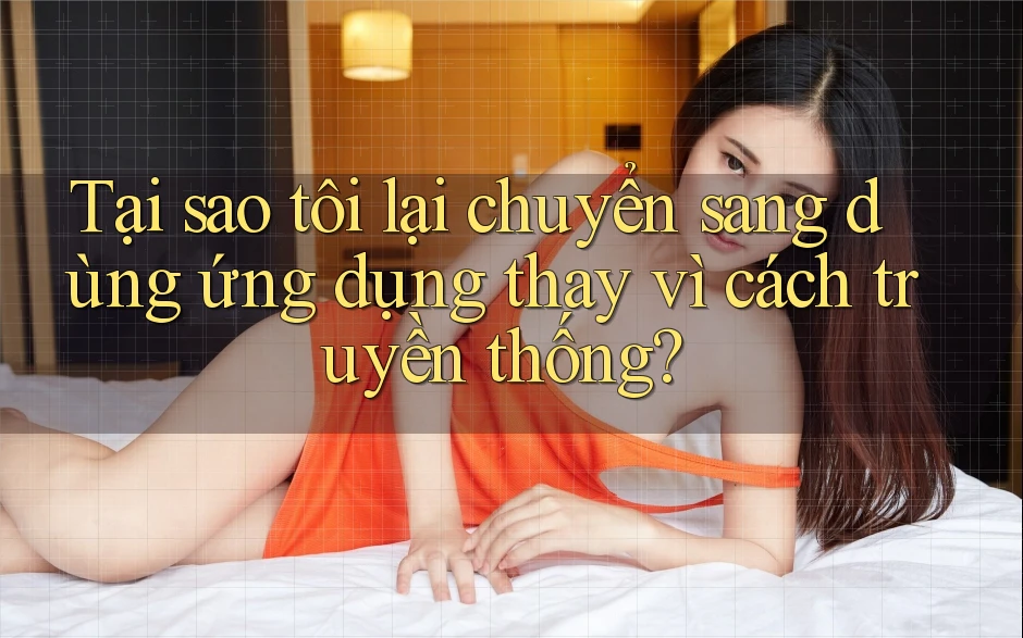 Tại sao tôi lại chuyển sang dùng ứng dụng thay vì cách truyền thống?