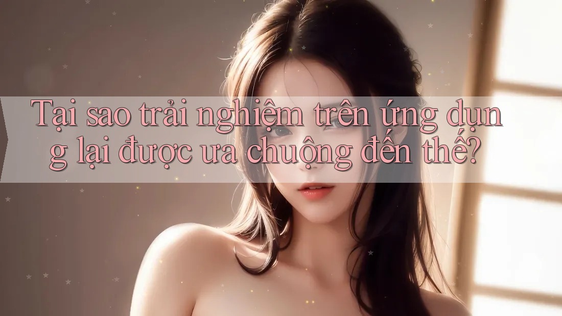 Tại sao trải nghiệm trên ứng dụng lại được ưa chuộng đến thế? Tại sao trải nghiệm trên ứng dụng lại được ưa chuộng đến thế?