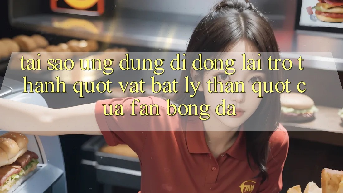Tại sao ứng dụng di động lại trở thành " vật bất ly thân" của fan bóng đá? Tại sao ứng dụng di động lại trở thành " vật bất ly thân" của fan bóng đá?