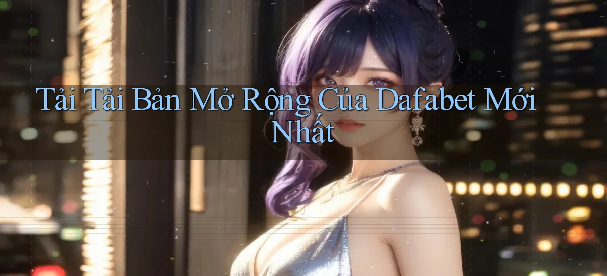 dafabet   Nền Tảng Gamer Trang Mới Bảo Mật