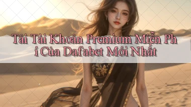 tải tài khoản premium miễn phí của dafabet mới nhất