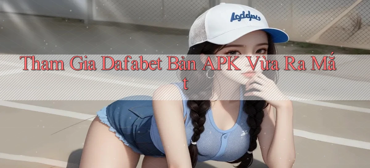 tham gia dafabet bản apk vừa ra mắt