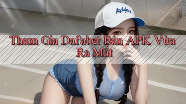 tham gia dafabet bản apk vừa ra mắt