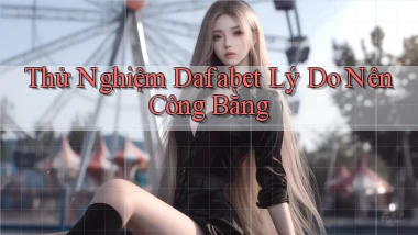 thử nghiệm dafabet lý do nên công bằng