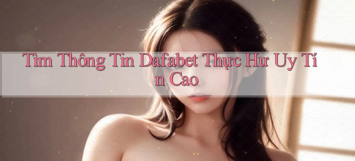 tìm thông tin dafabet thực hư uy tín cao