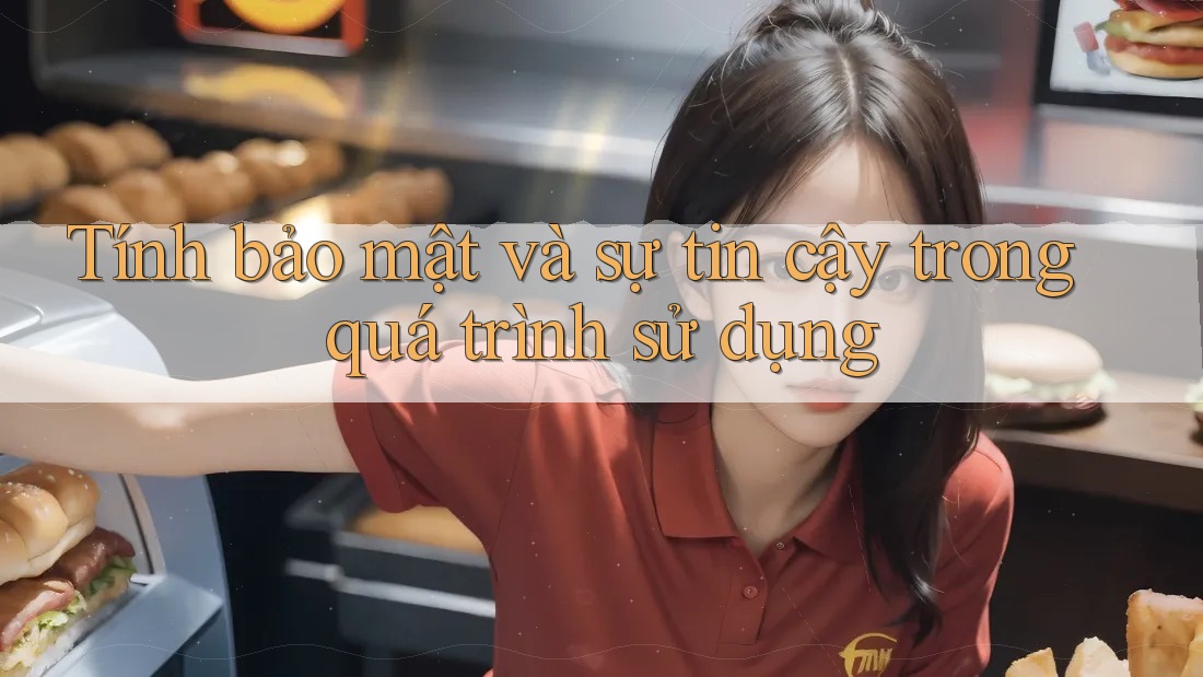 Tính bảo mật và sự tin cậy trong quá trình sử dụng