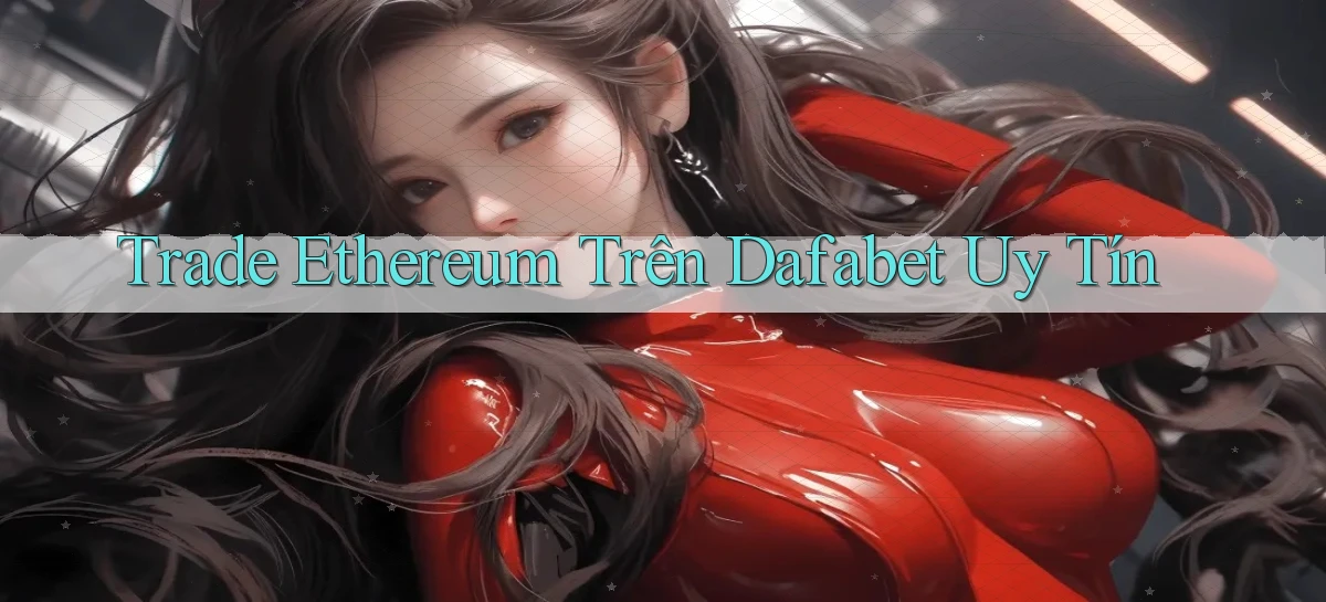 trade ethereum trên dafabet uy tín