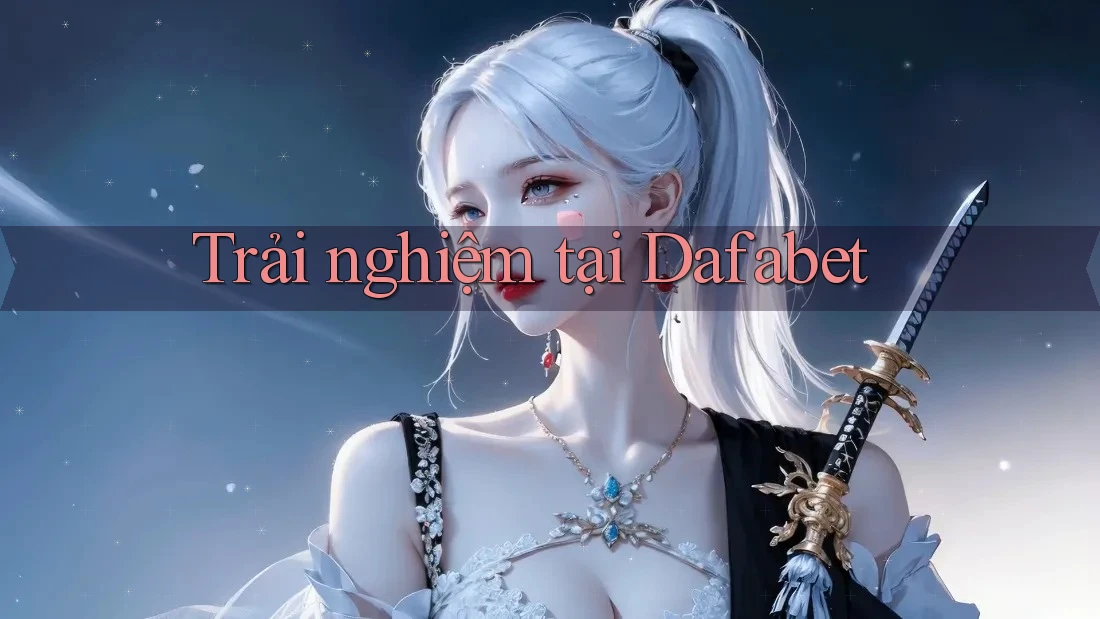 Trải nghiệm tại Dafabet