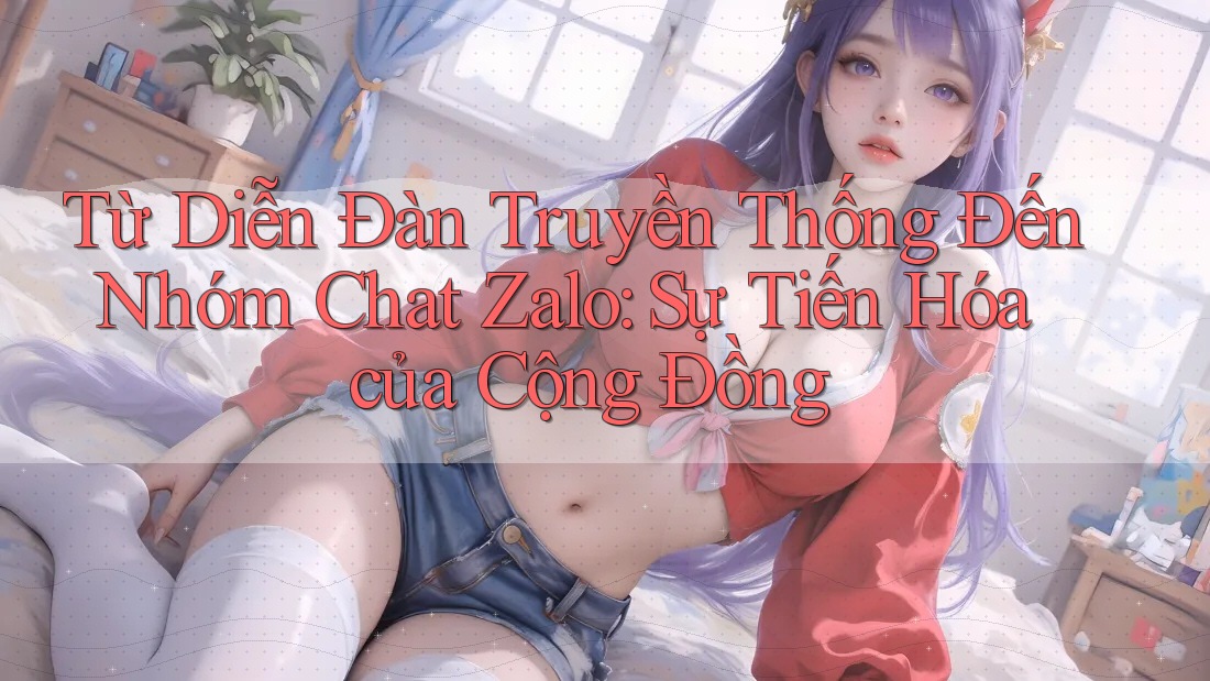 Từ Diễn Đàn Truyền Thống Đến Nhóm Chat Zalo: Sự Tiến Hóa của Cộng Đồng
