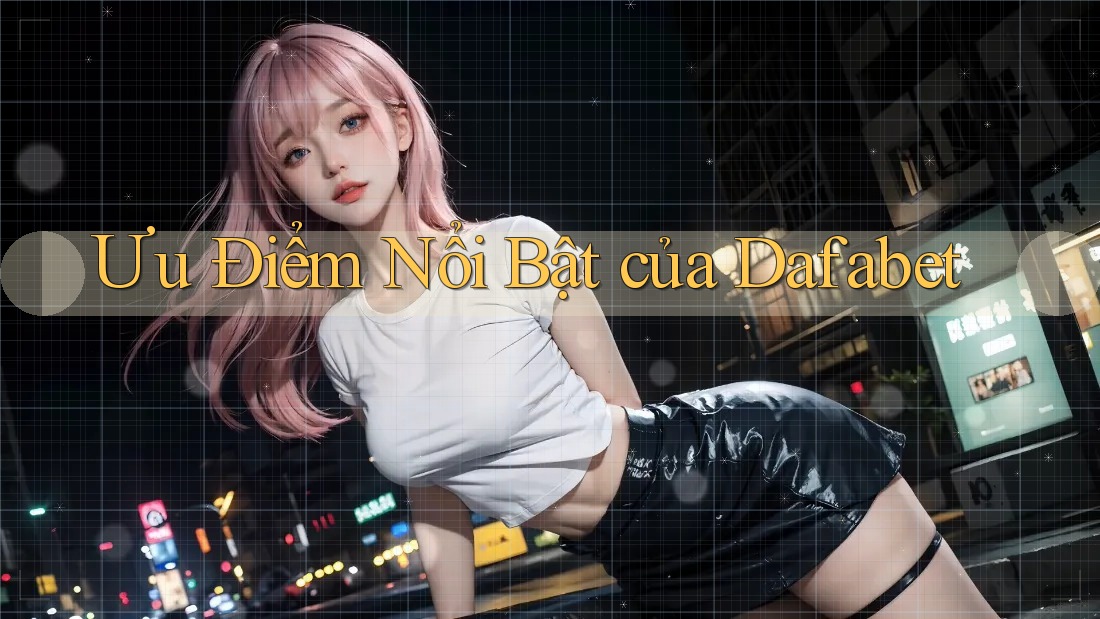 Ưu Điểm Nổi Bật Của Dafabet Ưu Điểm Nổi Bật Của Dafabet
